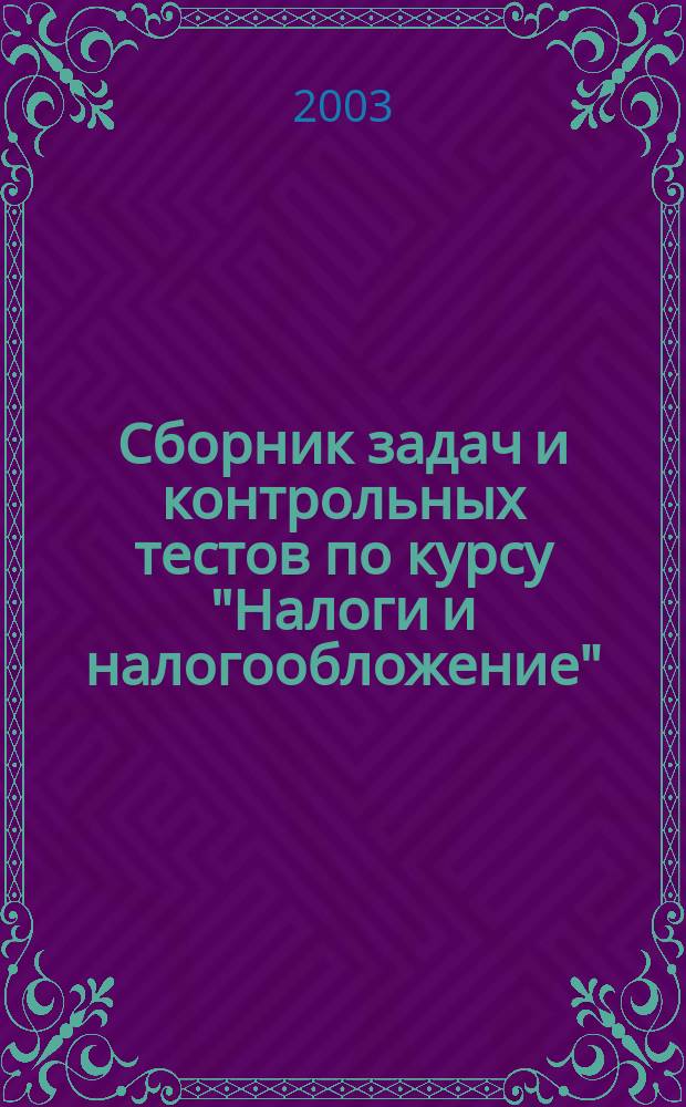 Сборник задач и контрольных тестов по курсу "Налоги и налогообложение"
