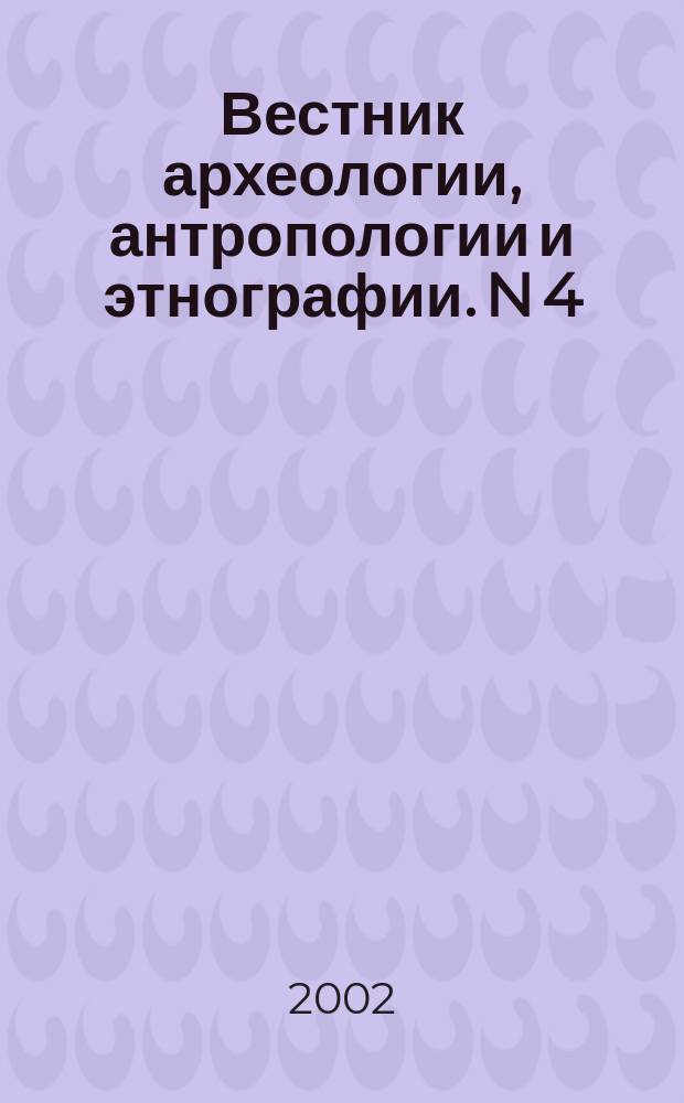 Вестник археологии, антропологии и этнографии. N 4 : N 4