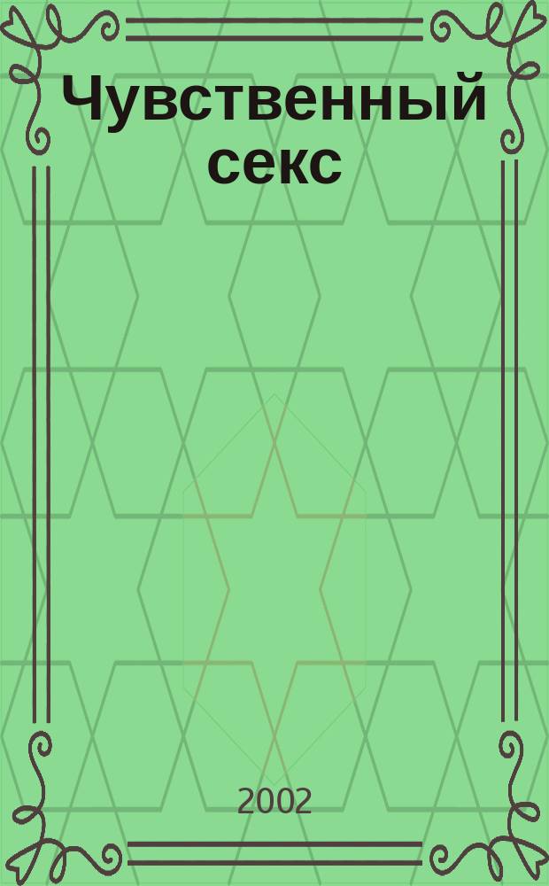 Чувственный секс : Путеводитель в мире секса и страсти
