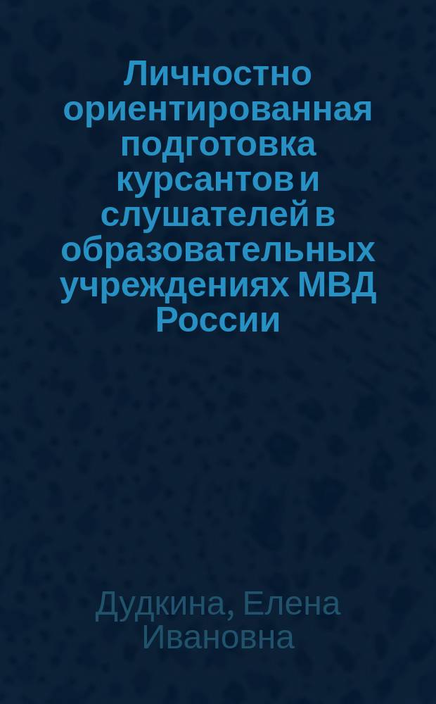 Личностно ориентированная подготовка курсантов и слушателей в образовательных учреждениях МВД России : Учеб. пособие