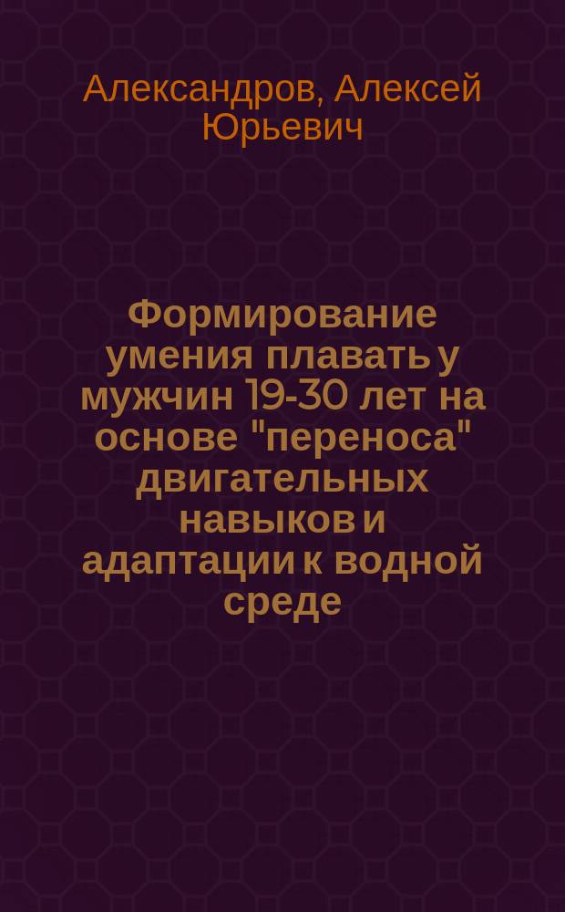 Формирование умения плавать у мужчин 19-30 лет на основе "переноса" двигательных навыков и адаптации к водной среде : Автореф. дис. на соиск. учен. степ. к.п.н. : Спец. 13.00.04