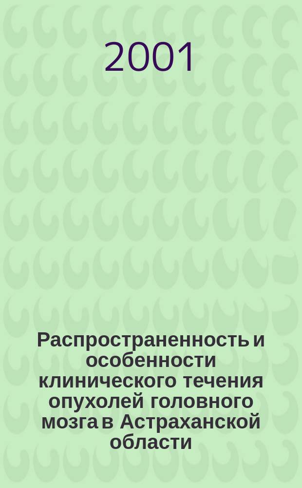 Распространенность и особенности клинического течения опухолей головного мозга в Астраханской области : Автореф. дис. на соиск. учен. степ. к.м.н. : Спец. 14.00.13