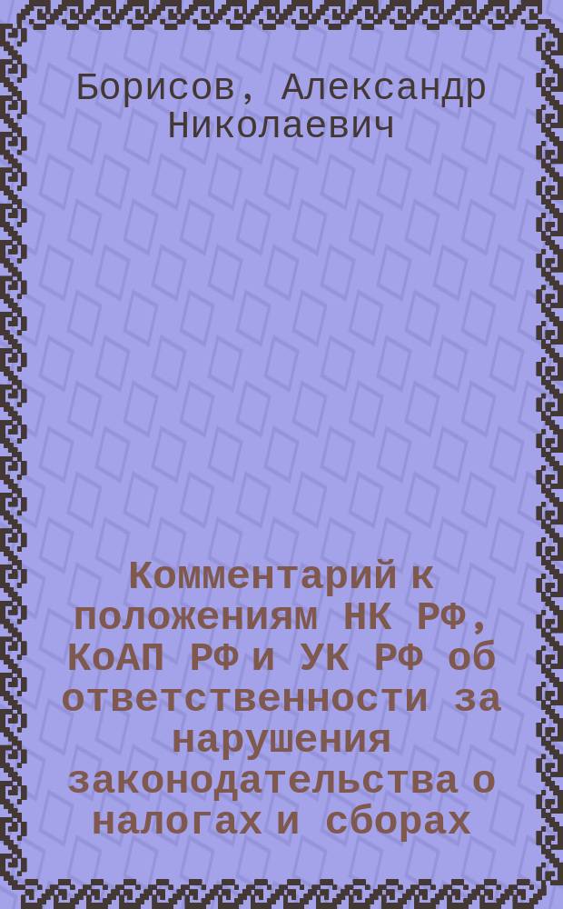 Комментарий к положениям НК РФ, КоАП РФ и УК РФ об ответственности за нарушения законодательства о налогах и сборах