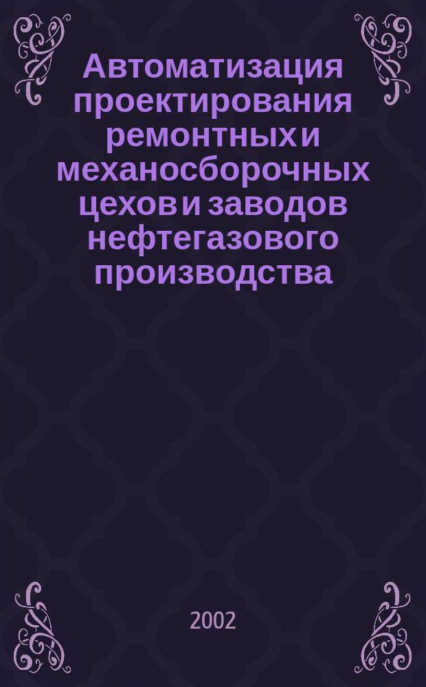 Автоматизация проектирования ремонтных и механосборочных цехов и заводов нефтегазового производства : Учеб. пособие для студентов, обучающихся по направлению 650700 "Нефтегазовое дело"