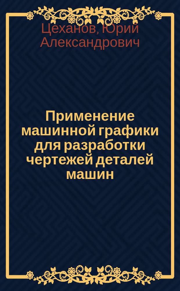 Применение машинной графики для разработки чертежей деталей машин : Учеб. пособие