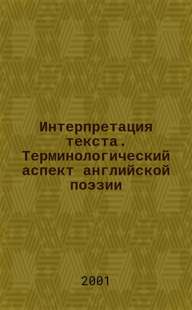 Интерпретация текста. Терминологический аспект английской поэзии = English poetry in terms: text interpretation : Учеб.-метод. справ. : Более 250 терминов по стихосложению