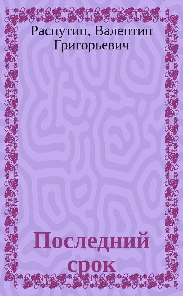 Последний срок; Живи и помни: Повести / Валентин Распутин; Федер. целевая программа "Культура России" (подпрограмма "Поддержка полиграфии и книгоизд. России")