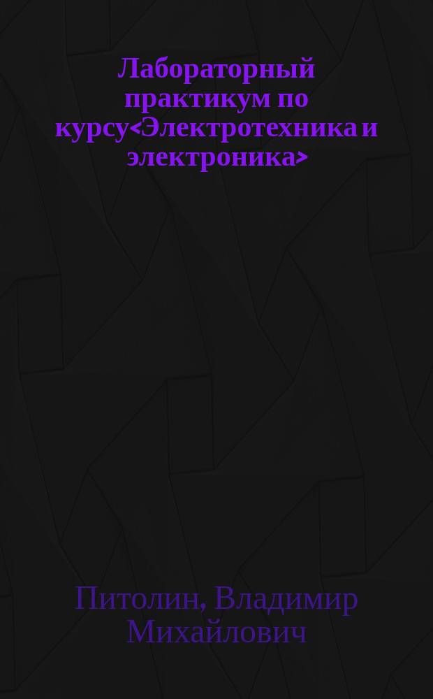 Лабораторный практикум по курсу<Электротехника и электроника> : Учеб. пособие