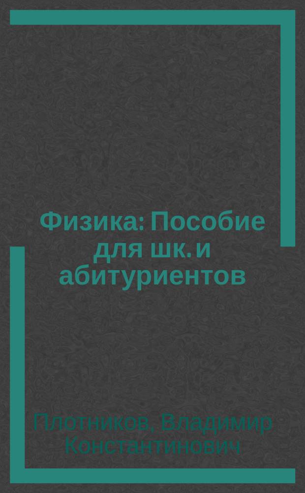 Физика : Пособие для шк. и абитуриентов