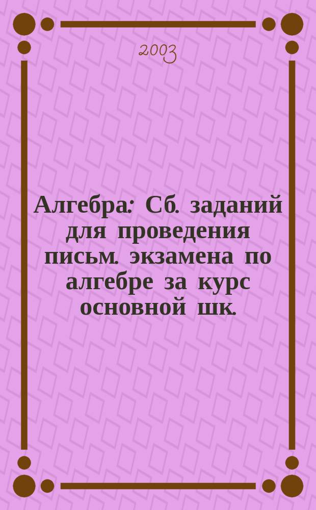 Алгебра : Сб. заданий для проведения письм. экзамена по алгебре за курс основной шк. : 9 кл