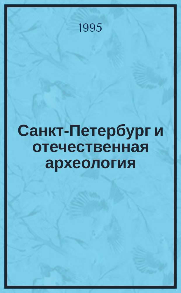 Санкт-Петербург и отечественная археология : Историогр. очерки : Тр. семинара "Пробл. истории и историографии археол. науки"