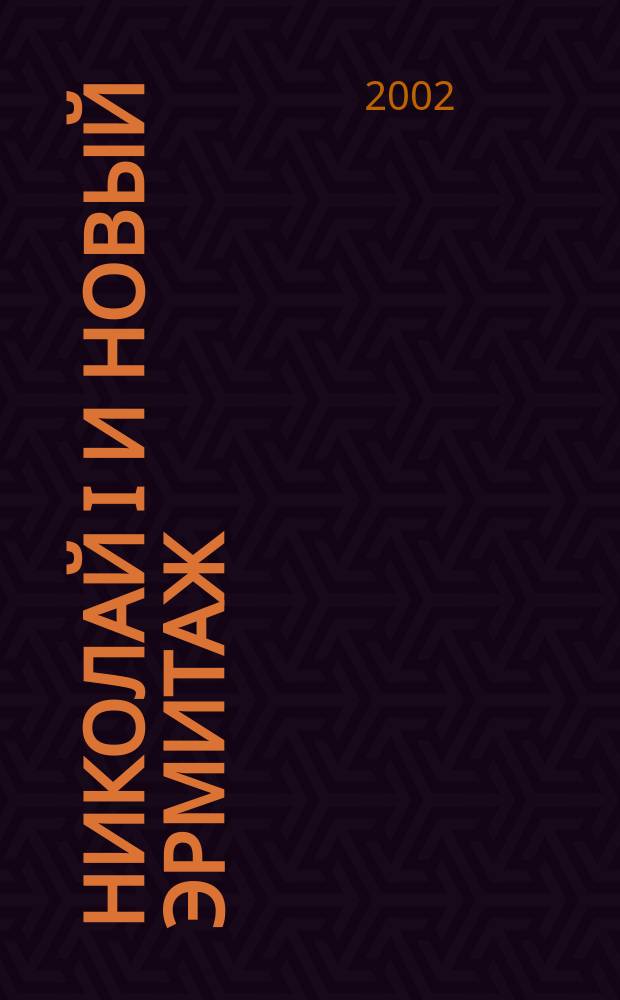 Николай I и Новый Эрмитаж : Кат. выст., 19 февр.-12 мая 2002 г., Санкт-Петербург