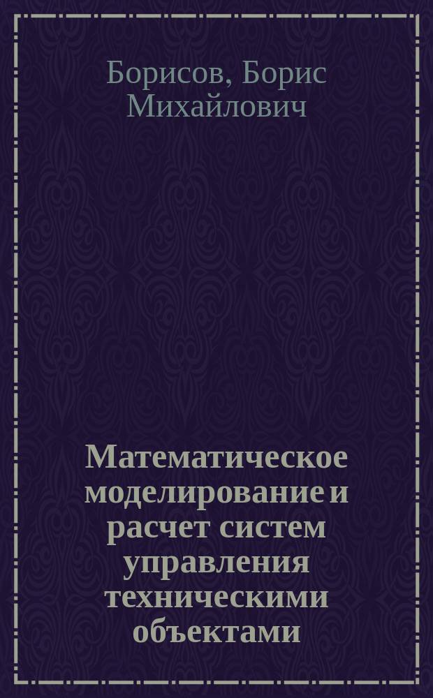Математическое моделирование и расчет систем управления техническими объектами : Учеб. пособие