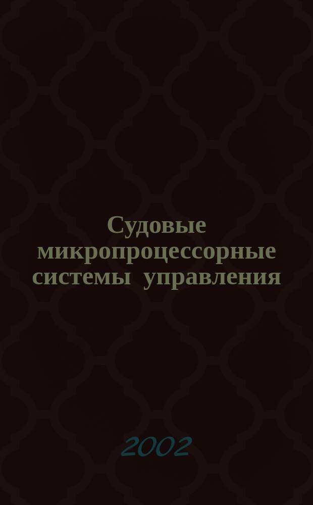 Судовые микропроцессорные системы управления: проектирование и эксплуатация : Учеб. пособие : Для курсантов (студентов) вузов вод. трансп. по спец. 240600 "Эксплуатация судового электрооборудования и средств автоматики"