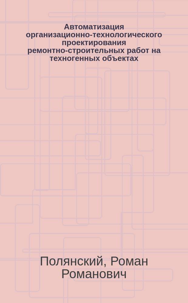 Автоматизация организационно-технологического проектирования ремонтно-строительных работ на техногенных объектах : Автореф. дис. на соиск. учен. степ. к.т.н. : Спец. 05.13.12