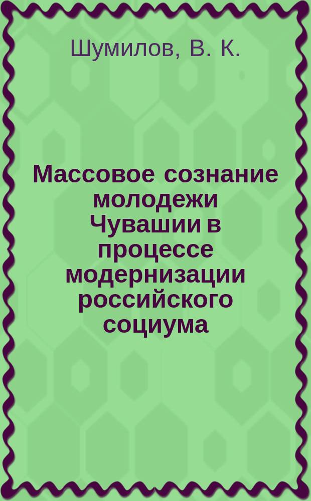 Массовое сознание молодежи Чувашии в процессе модернизации российского социума : (Соц.-филос. анализ)