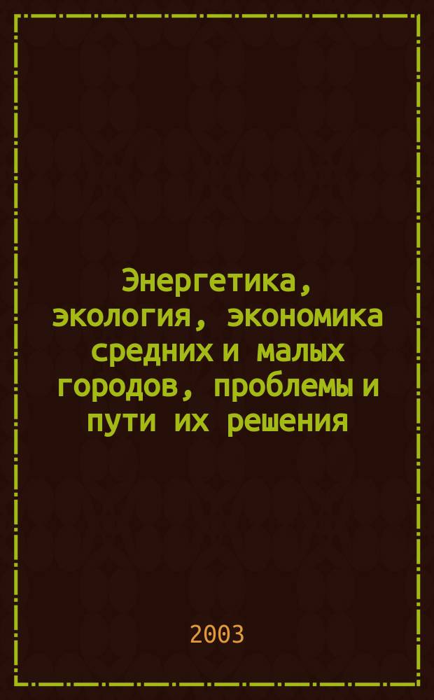 Энергетика, экология, экономика средних и малых городов, проблемы и пути их решения : Вторая всерос. науч.-практ. конф., 10-14 марта 2003 г., г. Великий Устюг