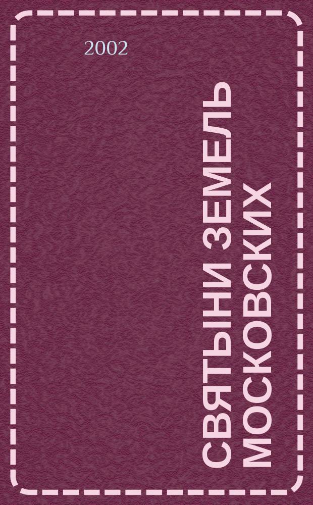 Святыни земель московских : Справочник-путеводитель : К каким святыням обращаться в скорбях, болезнях и искушениях, и где эти святыни находятся