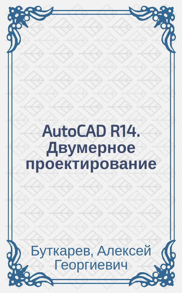 AutoCAD R14. Двумерное проектирование : Пособие