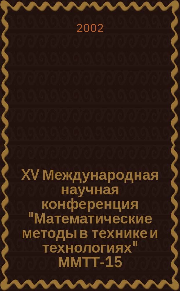 XV Международная научная конференция "Математические методы в технике и технологиях" ММТТ-15. Т. 6 : Секция 11