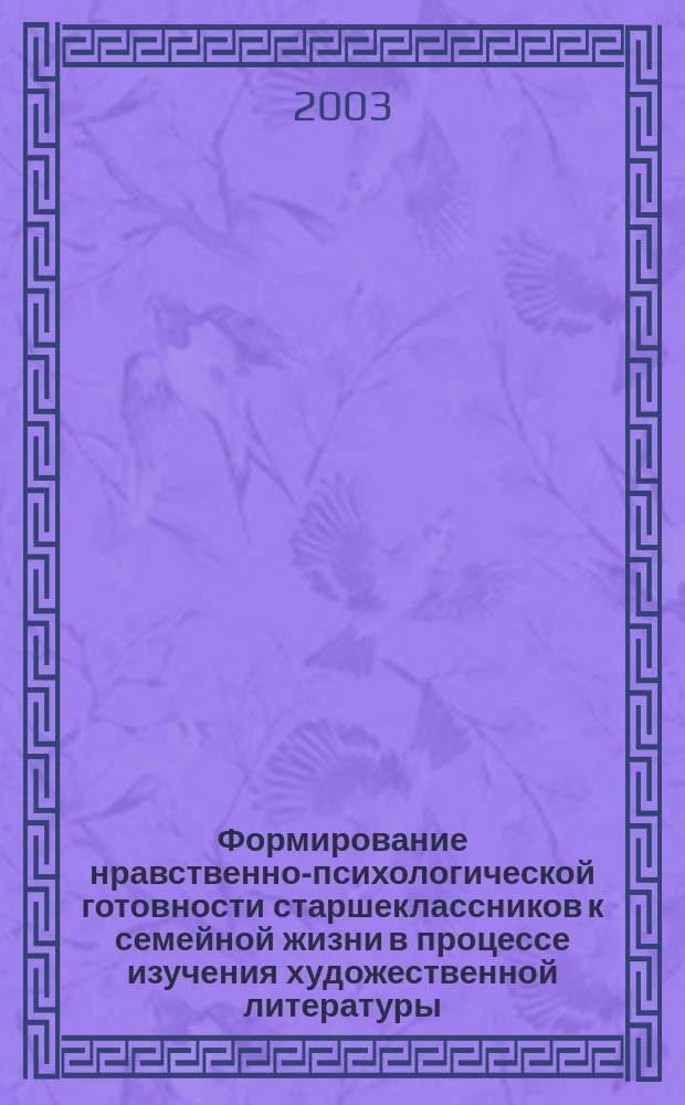 Формирование нравственно-психологической готовности старшеклассников к семейной жизни в процессе изучения художественной литературы : В помощь преподавателю