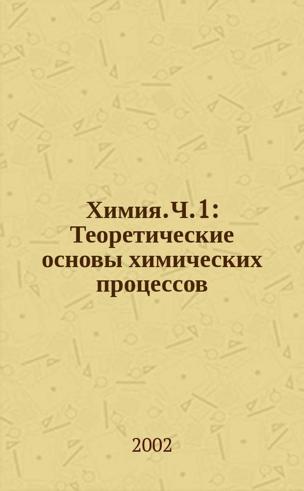 Химия. Ч. 1 : Теоретические основы химических процессов