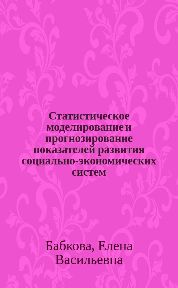 Статистическое моделирование и прогнозирование показателей развития социально-экономических систем : Учеб. пособие