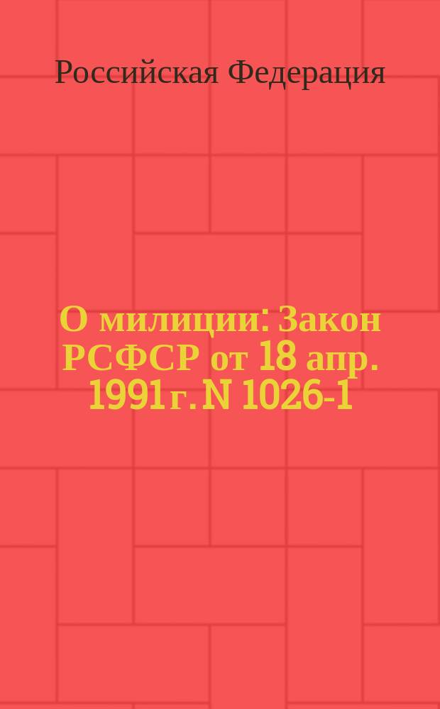 О милиции : Закон РСФСР от 18 апр. 1991 г. N 1026-1