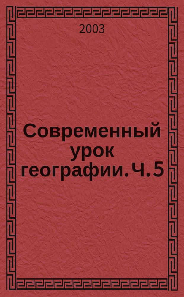 Современный урок географии. Ч. 5 : Методические разработки уроков по курсу "География России" 8 класс