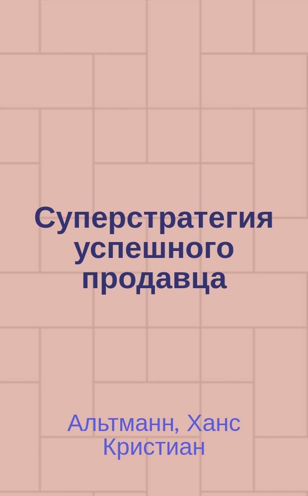 Суперстратегия успешного продавца : Как овладеть проф. секретом неотразимого воздействия на покупателя и добиться фантаст. роста продаж : Пер.