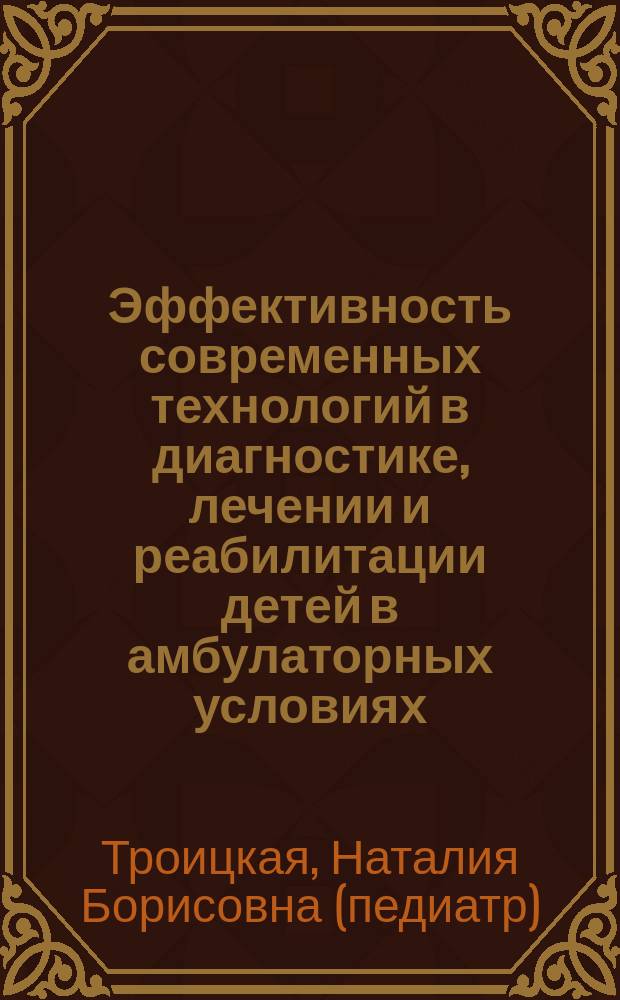 Эффективность современных технологий в диагностике, лечении и реабилитации детей в амбулаторных условиях : Дис. на соиск. учен. степ. к.м.н. в виде науч. докл. : Спец. 14.00.09; Спец. 14.00.33