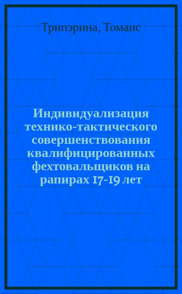 Индивидуализация технико-тактического совершенствования квалифицированных фехтовальщиков на рапирах 17-19 лет : Автореф. дис. на соиск. учен. степ. к.п.н. : Спец. 13.00.04