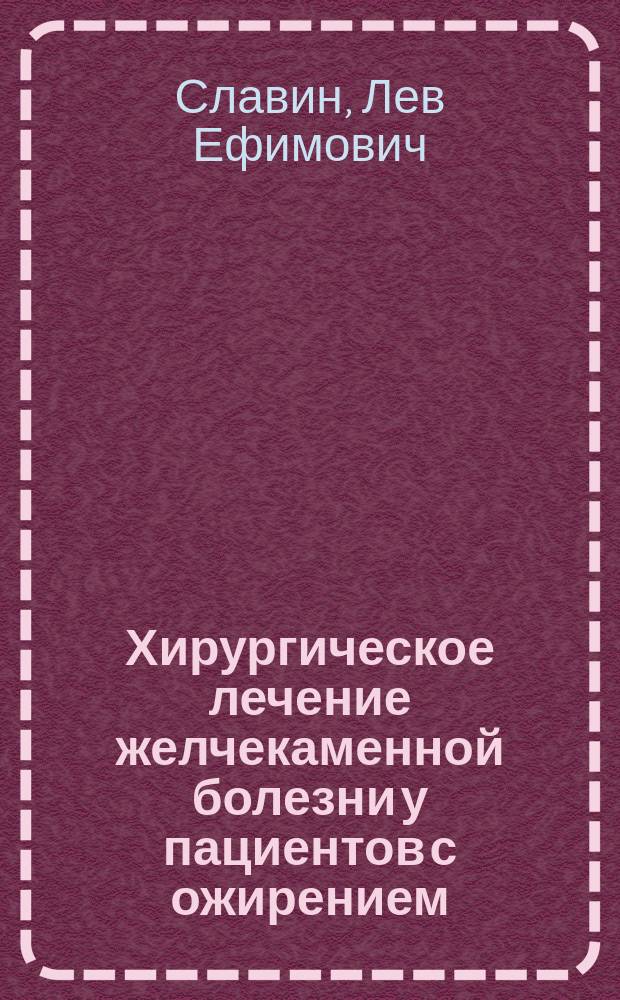 Хирургическое лечение желчекаменной болезни у пациентов с ожирением : Автореф. дис. на соиск. учен. степ. д.м.н. : Спец. 14.00.27