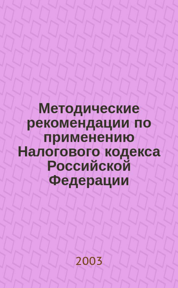 Методические рекомендации по применению Налогового кодекса Российской Федерации : Новая ред