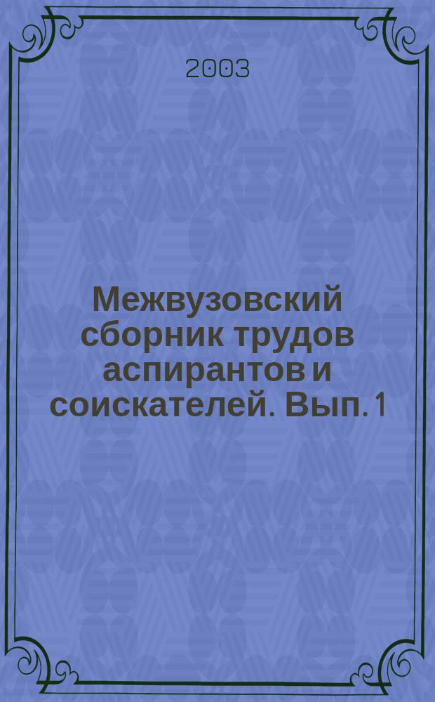 Межвузовский сборник трудов аспирантов и соискателей. Вып. 1 : Вып. 1