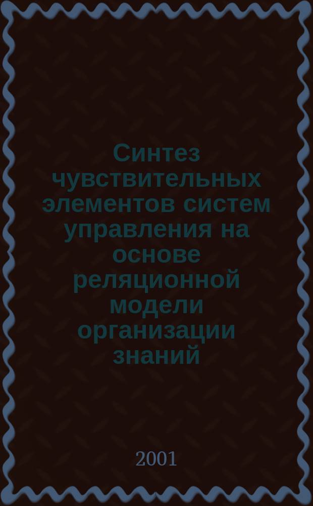 Синтез чувствительных элементов систем управления на основе реляционной модели организации знаний : Автореф. дис. на соиск. учен. степ. к.т.н. : Спец. 05.13.05 : Спец. 05.13.12