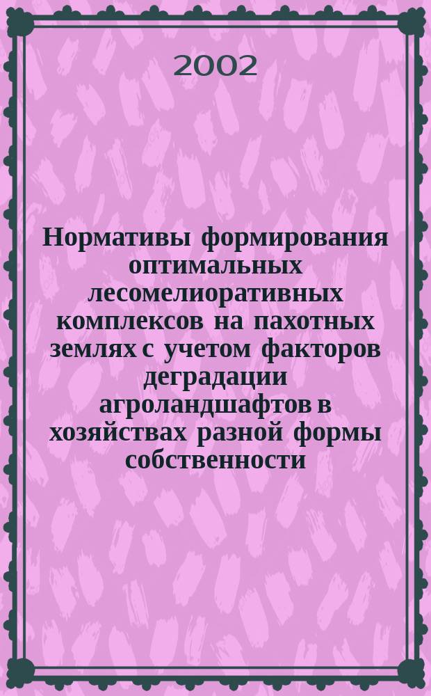 Нормативы формирования оптимальных лесомелиоративных комплексов на пахотных землях с учетом факторов деградации агроландшафтов в хозяйствах разной формы собственности