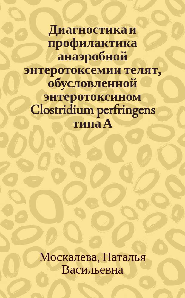 Диагностика и профилактика анаэробной энтеротоксемии телят, обусловленной энтеротоксином Clostridium perfringens типа А : Автореф. дис. на соиск. учен. степ. к.вет.н. : Спец. 16.00.03