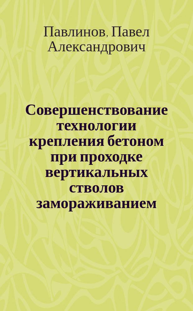Совершенствование технологии крепления бетоном при проходке вертикальных стволов замораживанием : Автореф. дис. на соиск. учен. степ. к.т.н. : Спец. 25.00.22