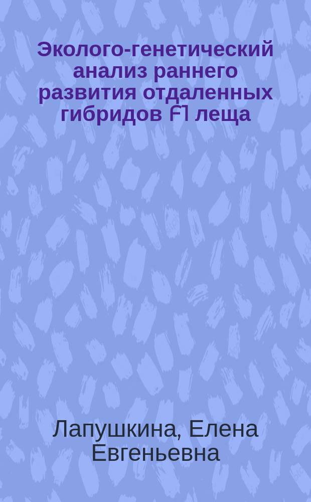 Эколого-генетический анализ раннего развития отдаленных гибридов F1 леща (Abramis brama L.), плотвы (Rutilus rutilus L.) и синца (Abramis ballerus L.) : Автореф. дис. на соиск. учен. степ. к.б.н. : Спец. 03.00.16