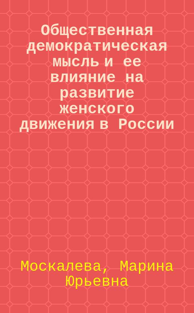 Общественная демократическая мысль и ее влияние на развитие женского движения в России (1880 - 1917) : Автореф. дис. на соиск. учен. степ. к.ист.н. : Спец. 07.00.02