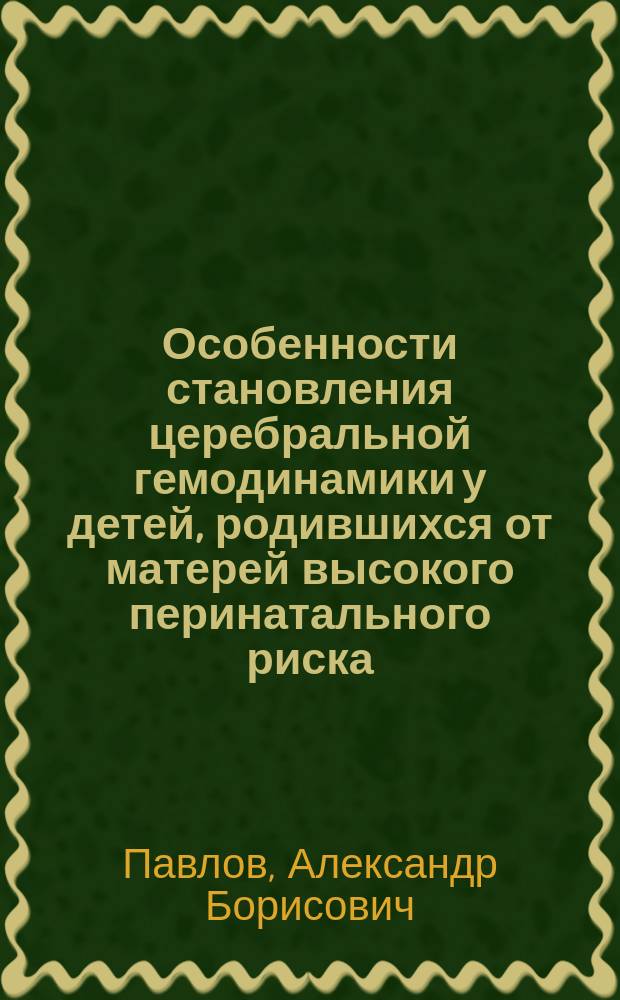 Особенности становления церебральной гемодинамики у детей, родившихся от матерей высокого перинатального риска : Автореф. дис. на соиск. учен. степ. к.м.н. : Спец. 14.00.09