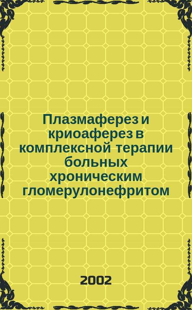 Плазмаферез и криоаферез в комплексной терапии больных хроническим гломерулонефритом : Автореф. дис. на соиск. учен. степ. к.м.н. : Спец. 14.00.05