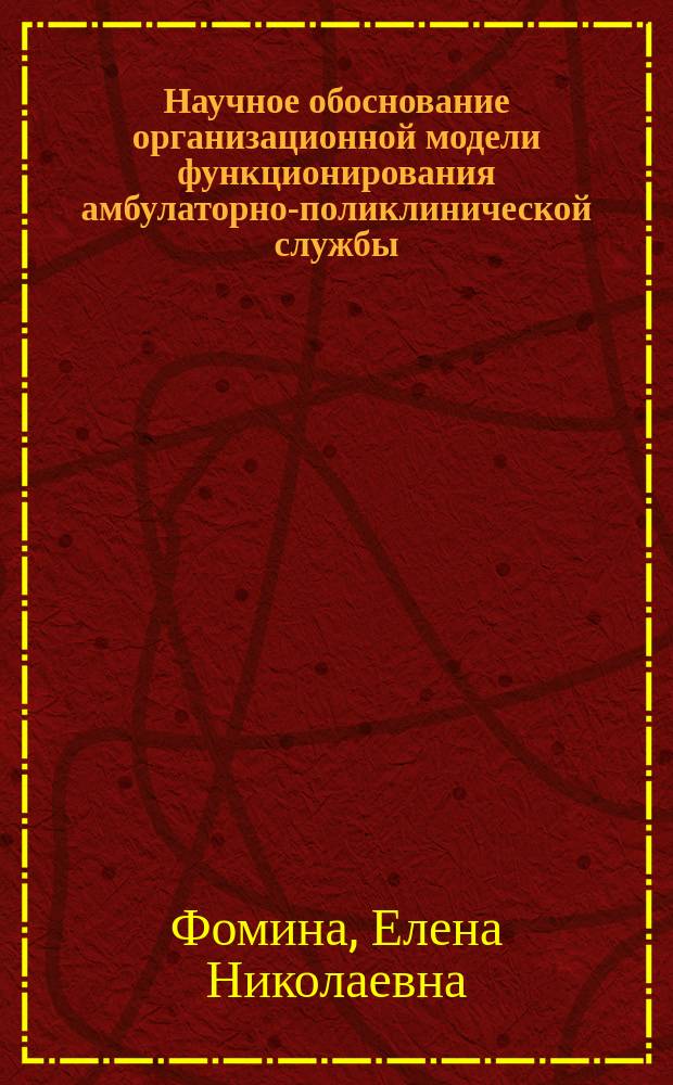 Научное обоснование организационной модели функционирования амбулаторно-поликлинической службы : Автореф. дис. на соиск. учен. степ. к.м.н. : Спец. 14.00.33