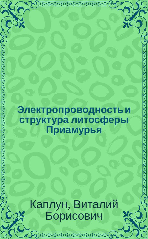 Электропроводность и структура литосферы Приамурья : Автореф. дис. на соиск. учен. степ. к.г.-м.н. : Спец. 25.00.10