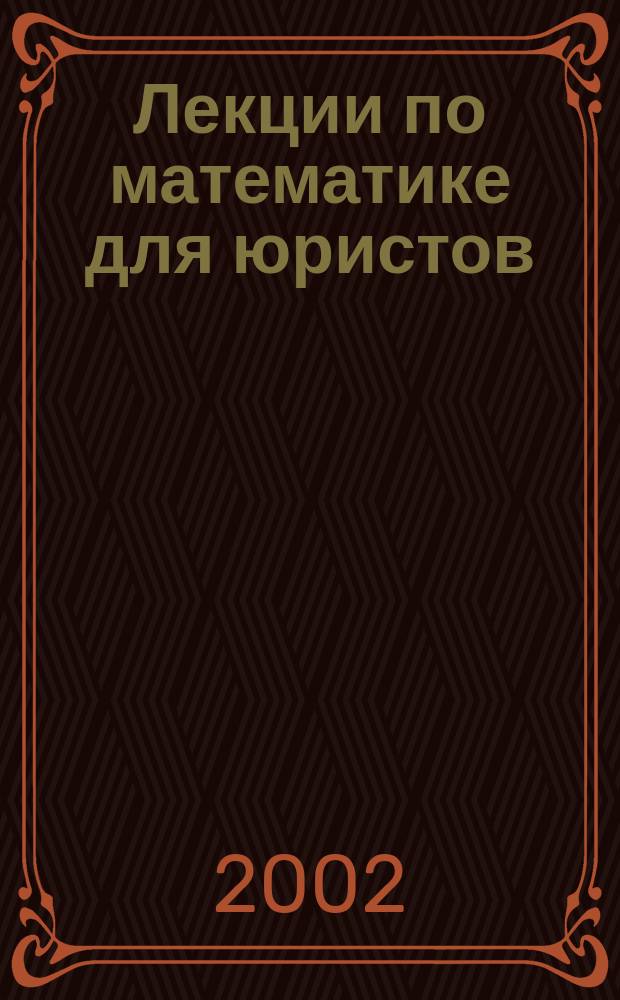Лекции по математике для юристов : Учеб. пособие : Для вузов по направлению подгот. бакалавров и магистров "Юриспруденция"