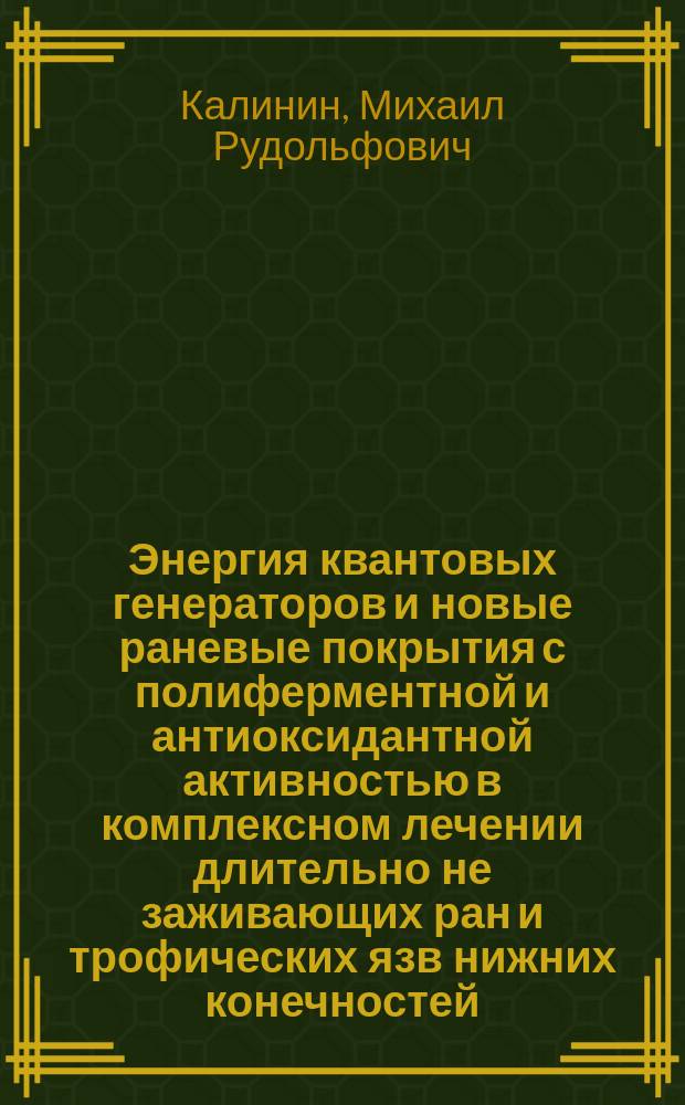 Энергия квантовых генераторов и новые раневые покрытия с полиферментной и антиоксидантной активностью в комплексном лечении длительно не заживающих ран и трофических язв нижних конечностей : Автореф. дис. на соиск. учен. степ. д.м.н. : Спец. 14.00.27
