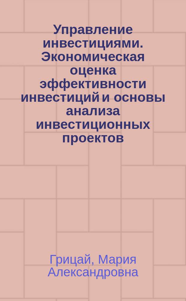 Управление инвестициями. Экономическая оценка эффективности инвестиций и основы анализа инвестиционных проектов : Учеб. пособие для студентов вузов