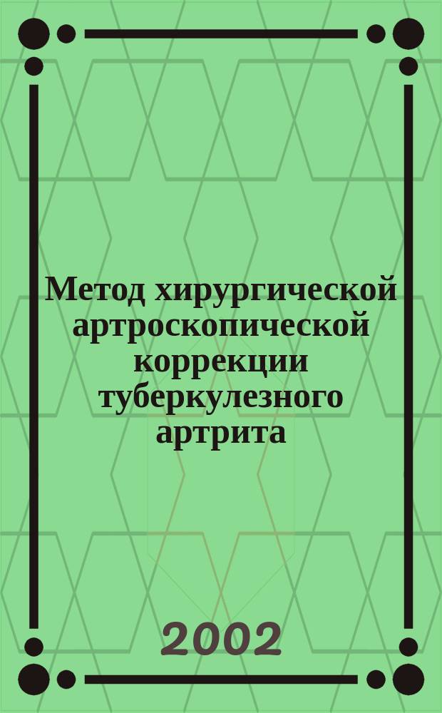Метод хирургической артроскопической коррекции туберкулезного артрита : Метод. рекомендации N 2001/155