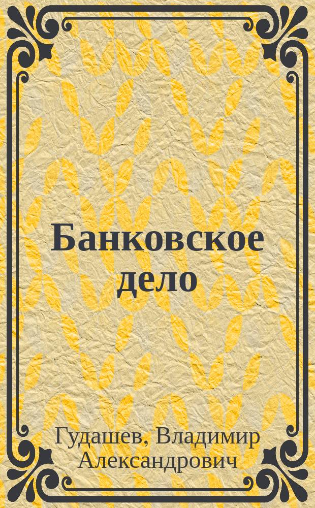 Банковское дело : Учеб.-метод. пособие для студентов, обучающихся специальностям 061100<Менеджер орг.>, 060400<Финансы и кредит>, 060500<Бухгалт. учет и аудит>